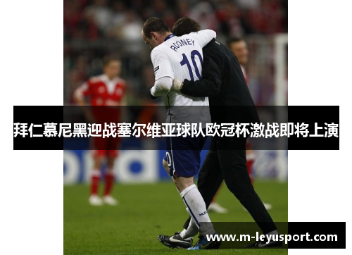 拜仁慕尼黑迎战塞尔维亚球队欧冠杯激战即将上演