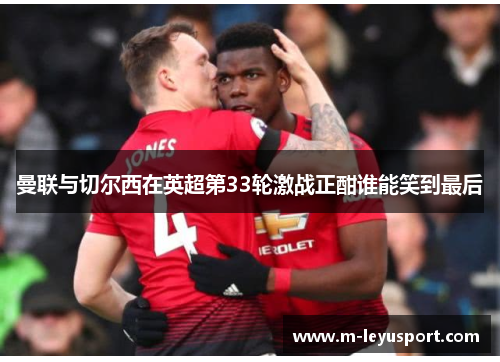 曼联与切尔西在英超第33轮激战正酣谁能笑到最后