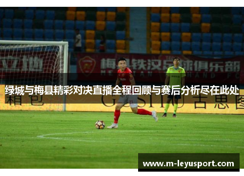 绿城与梅县精彩对决直播全程回顾与赛后分析尽在此处